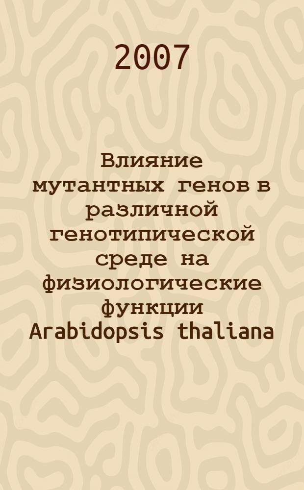 Влияние мутантных генов в различной генотипической среде на физиологические функции Arabidopsis thaliana (L.) Heynh : автореферат диссертации на соискание ученой степени к.б.н. : специальность 03.00.12; специальность 03.00.15