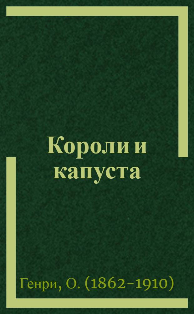 Короли и капуста; Новеллы: сборник: перевод с английского / О. Генри; вступ. ст. и примеч. П.В. Балдицына