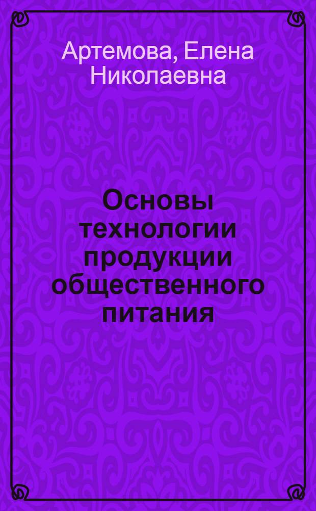 Основы технологии продукции общественного питания : учебное пособие для студентов высших учебных заведений по специальности "Экономика и управление на предприятии (по отраслям)"