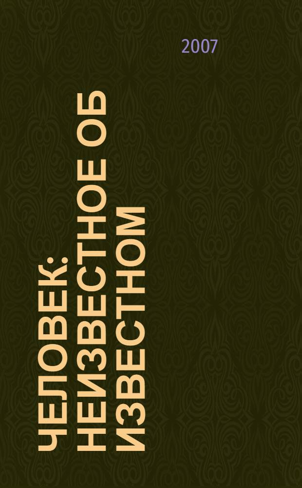 Человек : неизвестное об известном : почему мы болеем, стареем и умираем