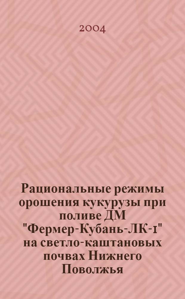 Рациональные режимы орошения кукурузы при поливе ДМ "Фермер-Кубань-ЛК-1" на светло-каштановых почвах Нижнего Поволжья : автореферат диссертации на соискание ученой степени к.с.-х.н. : специальность 06.01.02
