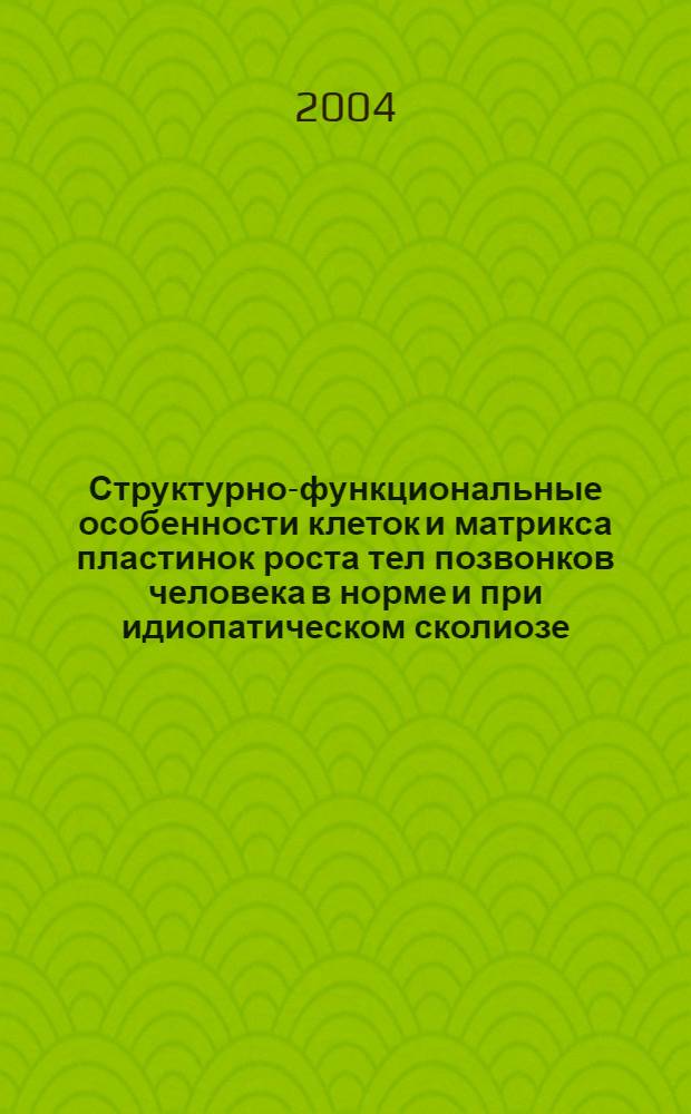 Структурно-функциональные особенности клеток и матрикса пластинок роста тел позвонков человека в норме и при идиопатическом сколиозе : автореферат диссертации на соискание ученой степени к.б.н. : специальность 03.00.25