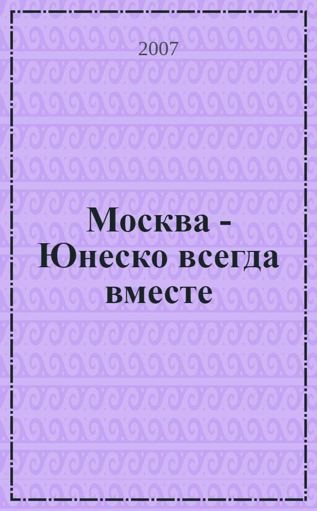 Москва - Юнеско всегда вместе = Moscow - Unesco always together : альбом-каталог