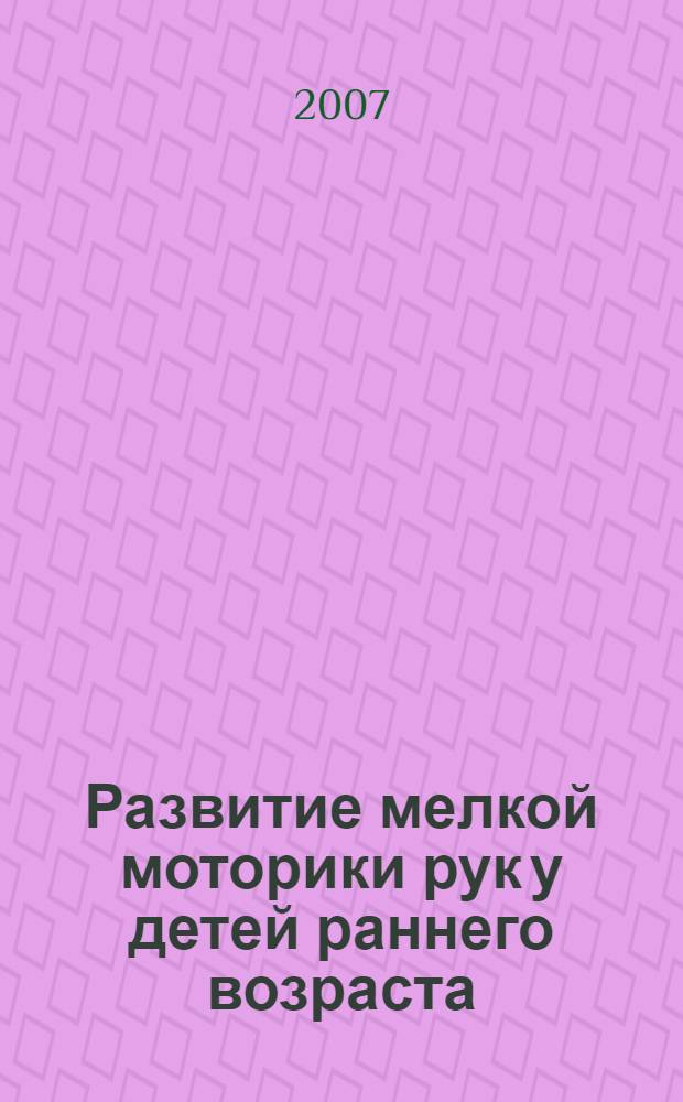 Развитие мелкой моторики рук у детей раннего возраста (1-3 года) : методическое пособие для восспитателей и родителей