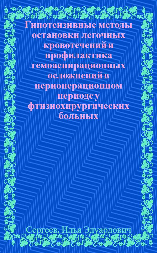 Гипотензивные методы остановки легочных кровотечений и профилактика гемоаспирационных осложнений в периоперационном периоде у фтизиохирургических больных : автореферат диссертации на соискание ученой степени к.м.н. : специальность 14.00.37