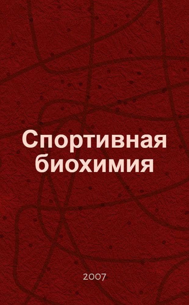 Спортивная биохимия : учебник для студентов высших и средних специальных учебных заведений, обучающихся по направлению 032100 - "Физическая культура", специальности 032101 - "Физическая культура и спорт" и специальности 050720 - "Физическая культура"