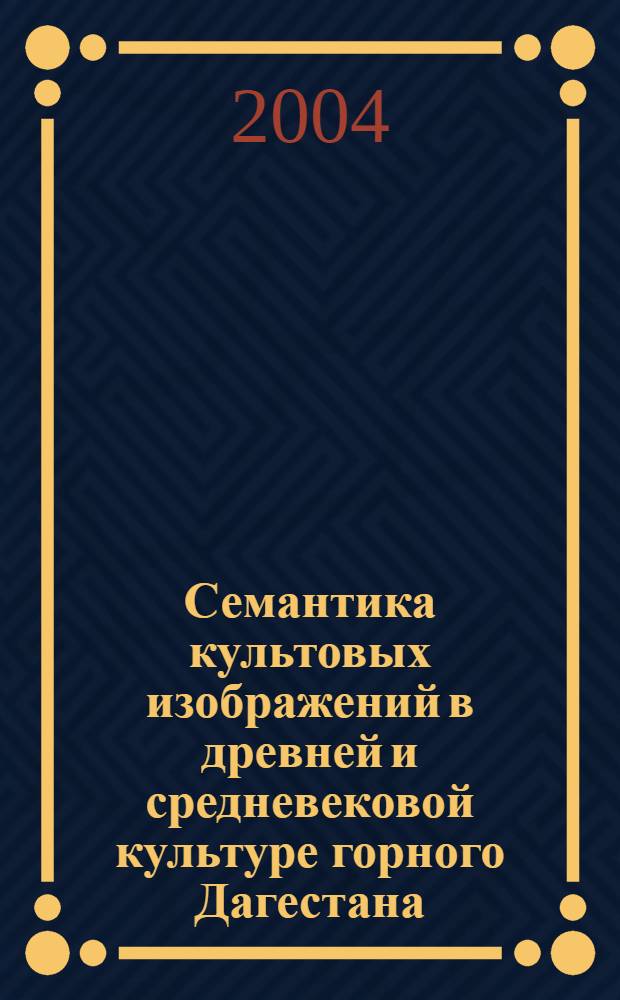 Семантика культовых изображений в древней и средневековой культуре горного Дагестана : автореферат диссертации на соискание ученой степени к.ист.н. : специальность 07.00.02