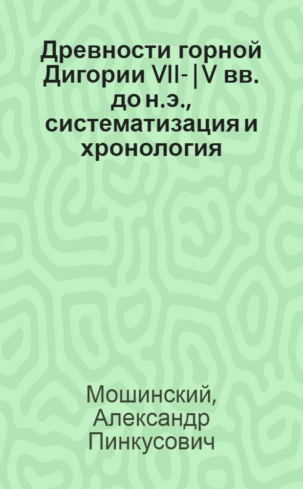 Древности горной Дигории VII-|V вв. до н.э., систематизация и хронология : автореферат диссертации на соискание ученой степени к.ист.н. : специальность 07.00.06