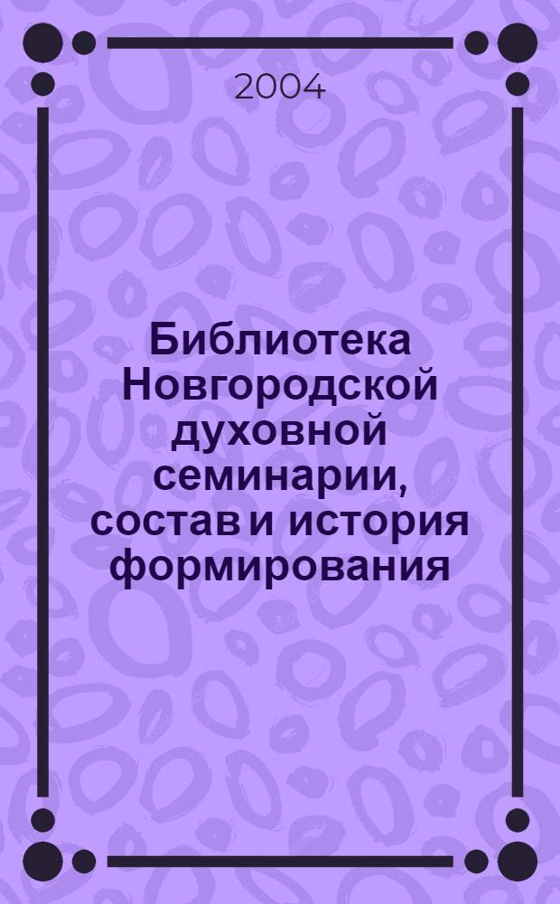 Библиотека Новгородской духовной семинарии, состав и история формирования : автореферат диссертации на соискание ученой степени к.ист.н. : специальность 07.00.09
