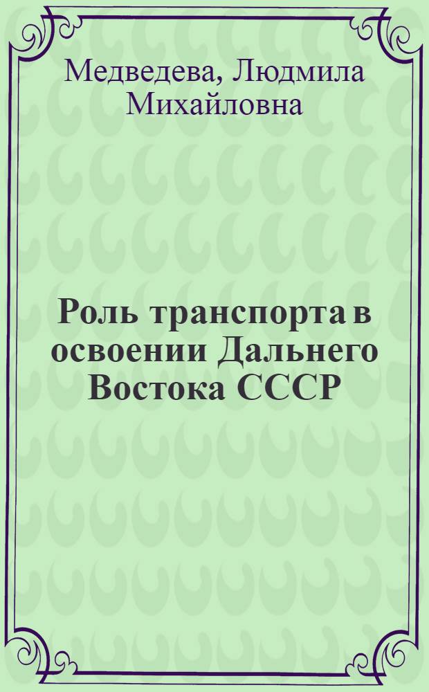 Роль транспорта в освоении Дальнего Востока СССР (октябрь 1922 г.-1945 г.) : автореферат диссертации на соискание ученой степени д.ист.н. : специальность 07.00.02