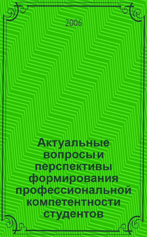 Актуальные вопросы и перспективы формирования профессиональной компетентности студентов : сборник статей : (материалы научно-практической конференции), 27 апреля 2006 года