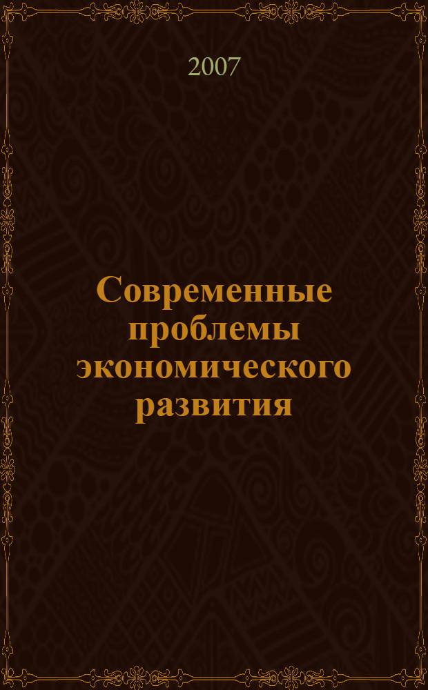 Современные проблемы экономического развития : всероссийская научная студенческая конференция, 26-27 апреля 2007 г. : сборник тезисов