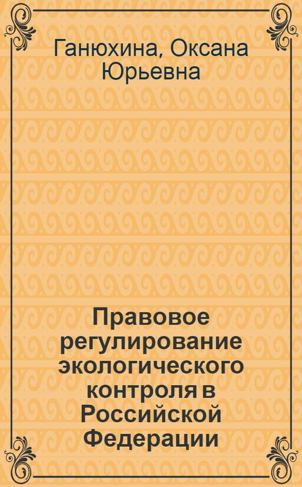 Правовое регулирование экологического контроля в Российской Федерации : автореф. дис. на соиск. учен. степ. канд. юрид. наук : специальность 12.00.06 <Природоресурс. право; аграр. право; экол. право>