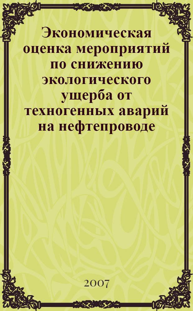 Экономическая оценка мероприятий по снижению экологического ущерба от техногенных аварий на нефтепроводе : автореф. дис. на соиск. учен. степ. канд. экон. наук : специальность 08.00.05 <Экономика и упр. нар. хоз-вом>