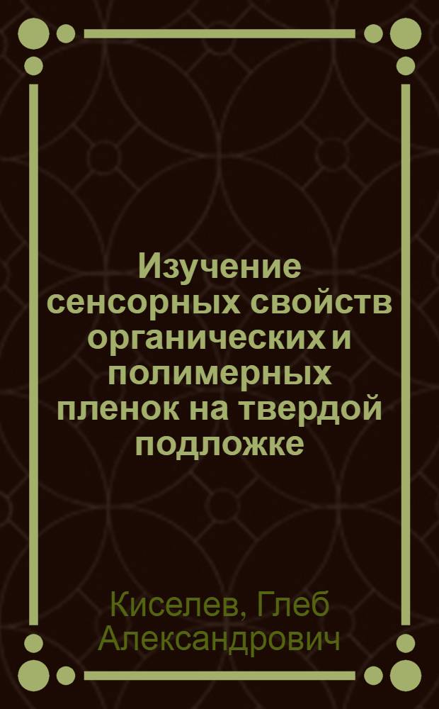 Изучение сенсорных свойств органических и полимерных пленок на твердой подложке : автореф. дис. на соиск. учен. степ. канд. физ.-мат. наук : специальность 02.00.06 <Высокомолекуляр. соединения> : специальность 01.04.07 <Физика конденсир. состояния>