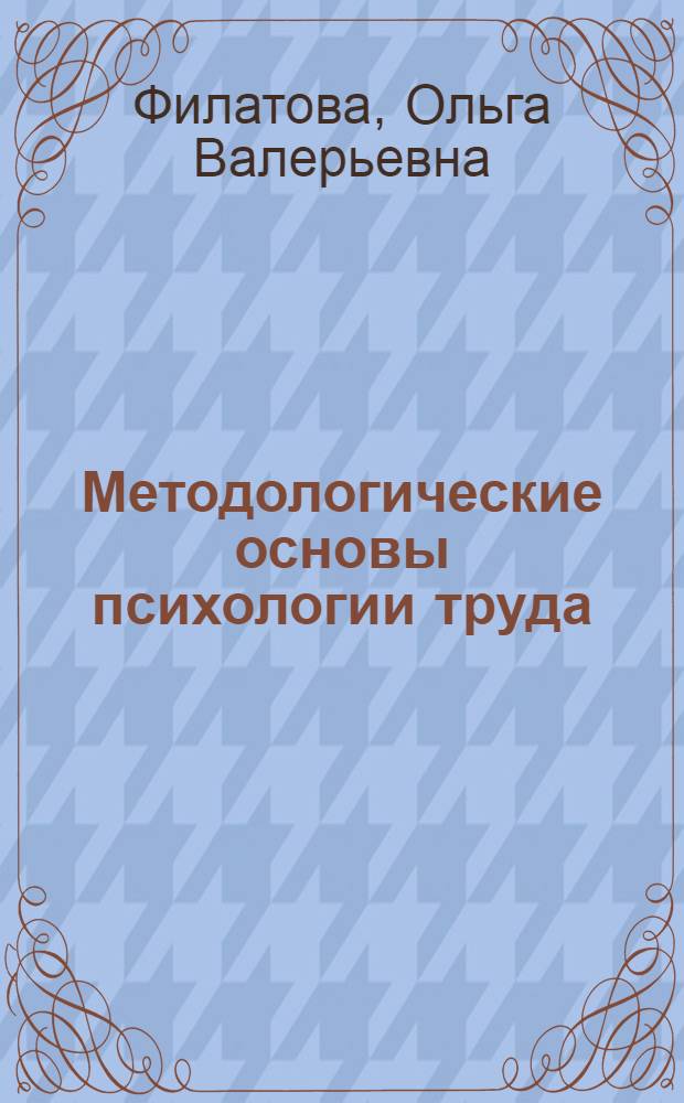 Методологические основы психологии труда : учебное пособие : для студентов высших учебных заведений специальности 030301 - психология всех форм обучения