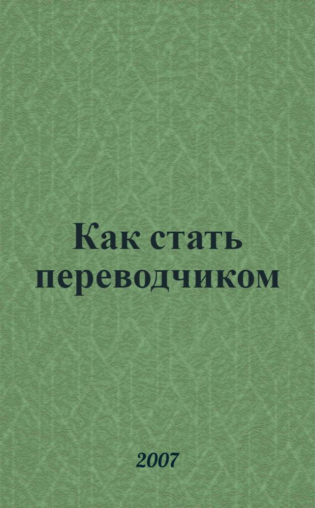 Как стать переводчиком : введение в теорию и практику перевода : учебное пособие