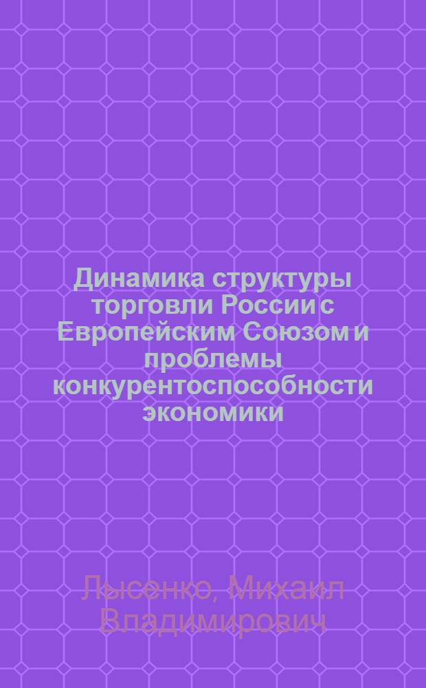 Динамика структуры торговли России с Европейским Союзом и проблемы конкурентоспособности экономики : автореф. дис. на соиск. учен. степ. канд. экон. наук : специальность 08.00.01 <Экон. теория>