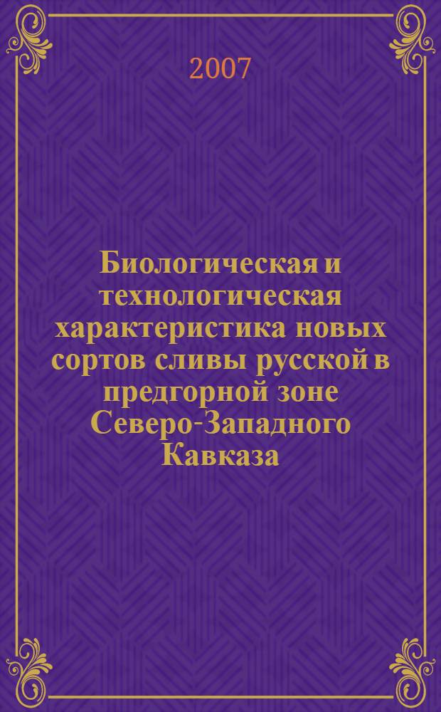 Биологическая и технологическая характеристика новых сортов сливы русской в предгорной зоне Северо-Западного Кавказа : автореф. дис. на соиск. учен. степ. канд. с.-х. наук : специальность 06.01.07 <Плодоводство, виноградарство>