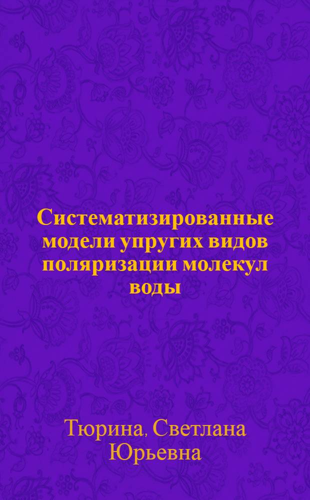 Систематизированные модели упругих видов поляризации молекул воды : автореф. дис. на соиск. учен. степ. канд. физ.-мат. наук : специальность 01.04.07 <Физика конденсир. состояния>
