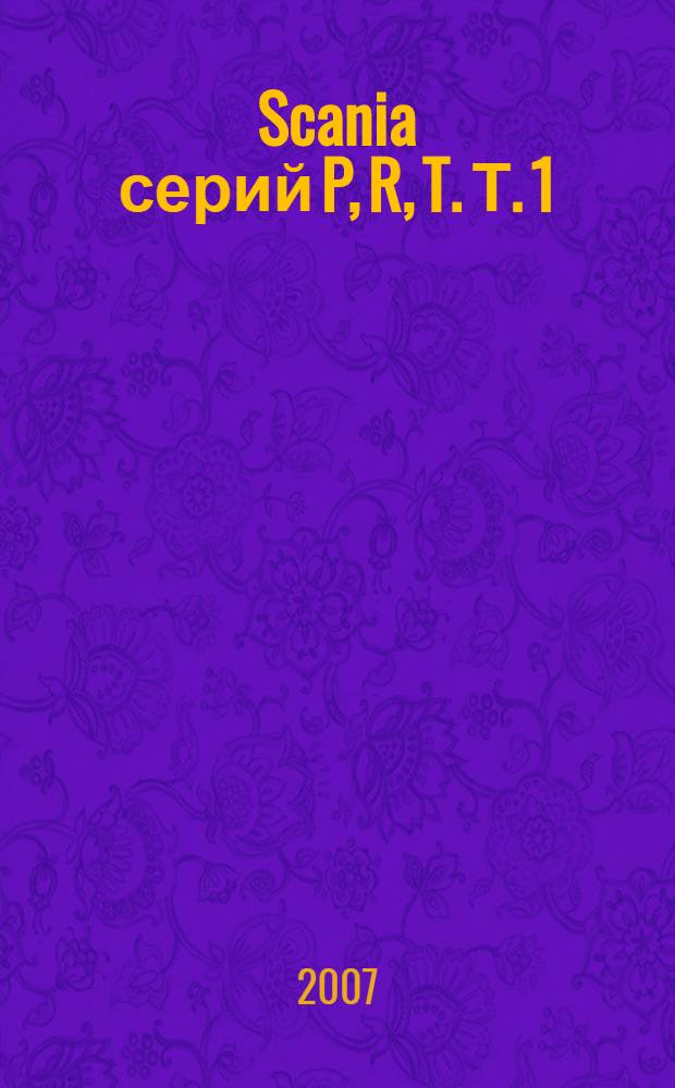 Scania серий P, R, T. [Т. 1] : Инструкция по эксплуатации ; Техническое обслуживание ; Тормозная система ; Рулевое управление ; Передний и задний мосты