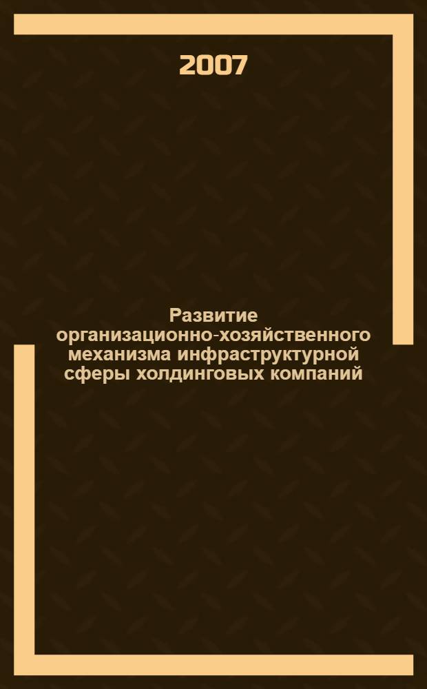 Развитие организационно-хозяйственного механизма инфраструктурной сферы холдинговых компаний : автореф. дис. на соиск. учен. степ. канд. экон. наук : специальность 08.00.01 <Экон. теория>