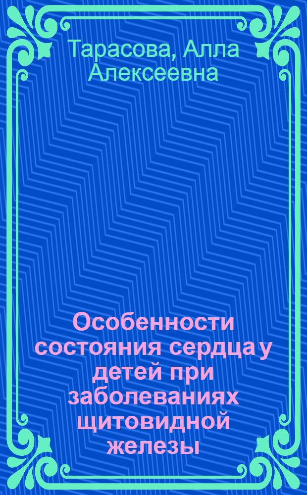 Особенности состояния сердца у детей при заболеваниях щитовидной железы : автореф. дис. на соиск. учен. степ. д-ра мед. наук : специальность 14.00.19 <Лучевая диагностика, лучевая терапия>