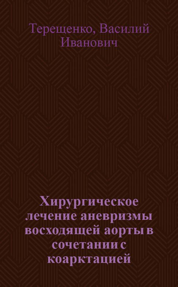 Хирургическое лечение аневризмы восходящей аорты в сочетании с коарктацией : автореф. дис. на соиск. учен. степ. канд. мед. наук : специальность 14.00.44 <Сердеч.-сосудистая хирургия>