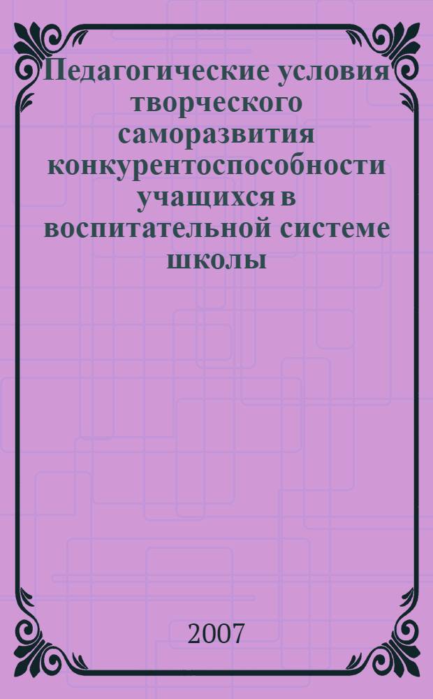 Педагогические условия творческого саморазвития конкурентоспособности учащихся в воспитательной системе школы : автореф. дис. на соиск. учен. степ. канд. пед. наук : специальность 13.00.01 <Общ. педагогика, история педагогики и образования>
