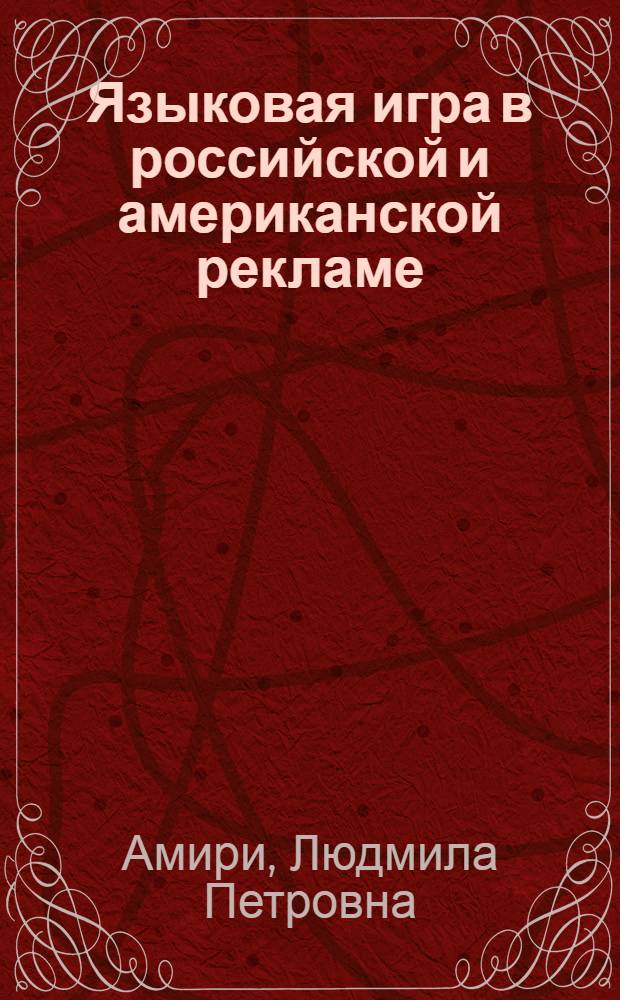 Языковая игра в российской и американской рекламе : автореф. дис. на соиск. учен. степ. канд. филол. наук : специальность 10.02.01 <Рус. яз.> : специальность 10.02.19 <Теория яз.>