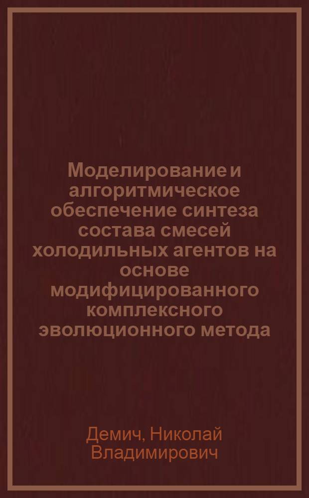 Моделирование и алгоритмическое обеспечение синтеза состава смесей холодильных агентов на основе модифицированного комплексного эволюционного метода : автореф. дис. на соиск. учен. степ. канд. техн. наук : специальность 05.13.18 <Мат. моделирование, числ. методы и комплексы программ>