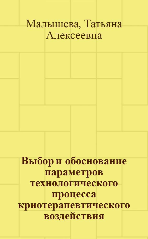 Выбор и обоснование параметров технологического процесса криотерапевтического воздействия : автореф. дис. на соиск. учен. степ. канд. техн. наук : специальность 05.04.03 <Машины и аппараты, процессы холодил. и криог. техники, систем кондиционирования и жизнеобеспечения> : специальность 01.04.14 <Теплофизика и теорет. теплотехника>