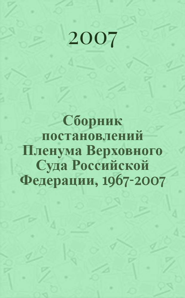 Сборник постановлений Пленума Верховного Суда Российской Федерации, 1967-2007