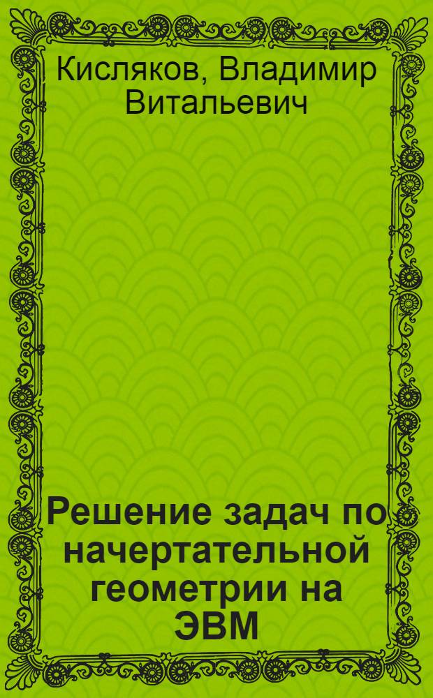 Решение задач по начертательной геометрии на ЭВМ : учебное пособие