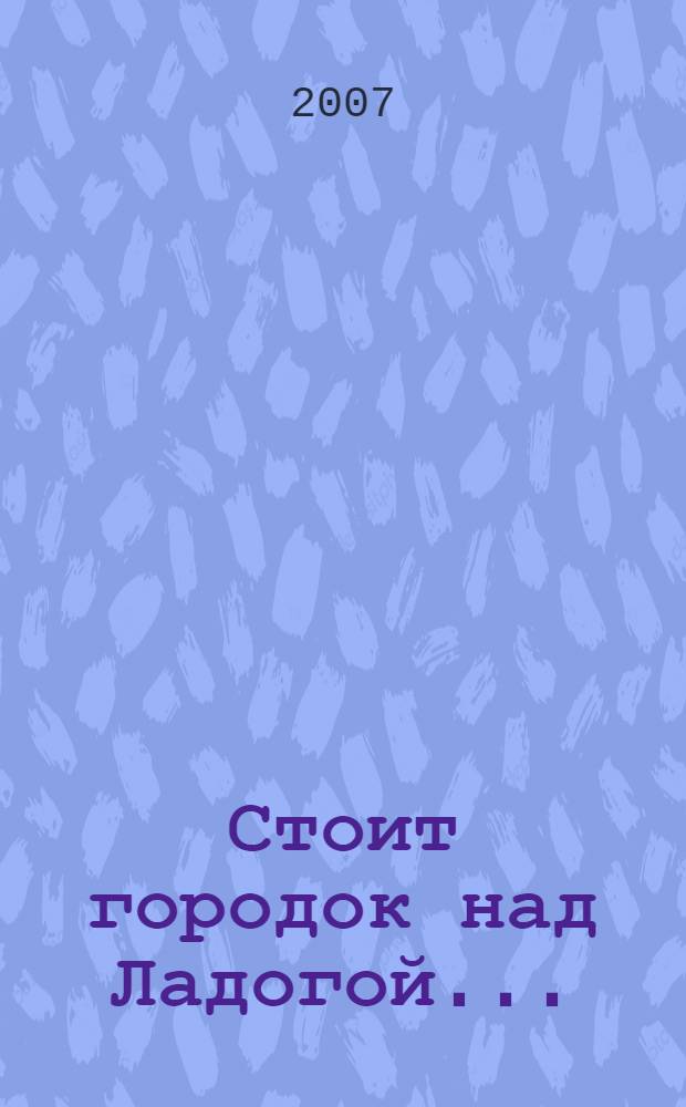 Стоит городок над Ладогой... : (сборник) : к сорокалетию литературного объединения "Приозерье"