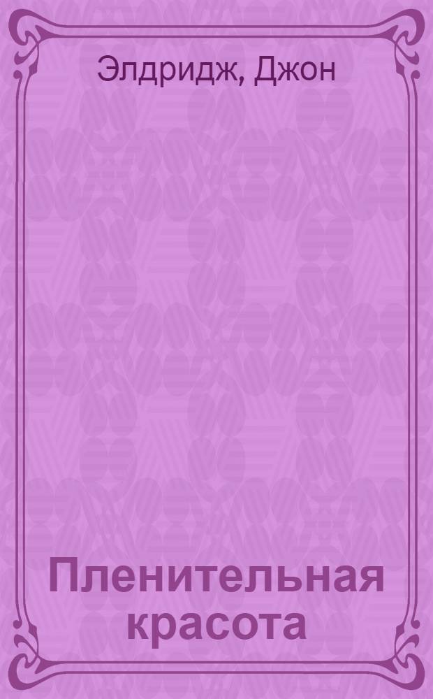 Пленительная красота : постигая тайны женской души