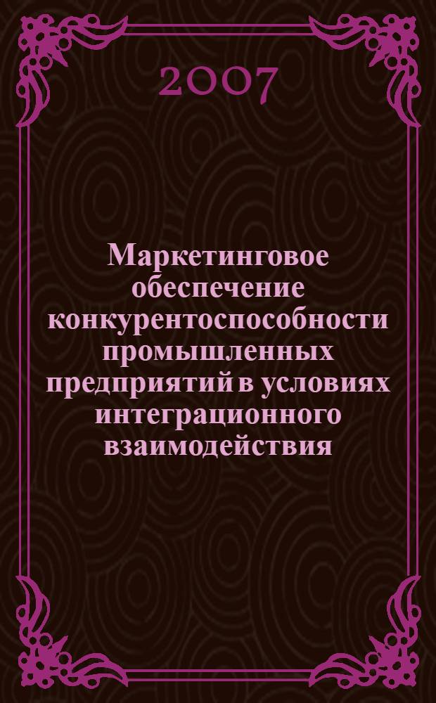 Маркетинговое обеспечение конкурентоспособности промышленных предприятий в условиях интеграционного взаимодействия : автореф. дис. на соиск. учен. степ. канд. экон. наук : специальность 08.00.05 <Экономика и упр. нар. хоз-вом>