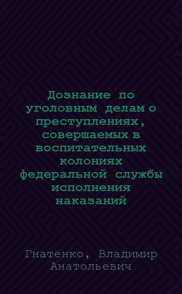 Дознание по уголовным делам о преступлениях, совершаемых в воспитательных колониях федеральной службы исполнения наказаний : автореф. дис. на соиск. учен. степ. канд. юрид. наук : специальность 12.00.09 <Уголов. процесс, криминалистика и судеб. экспертиза; оператив.-розыскная деятельность>