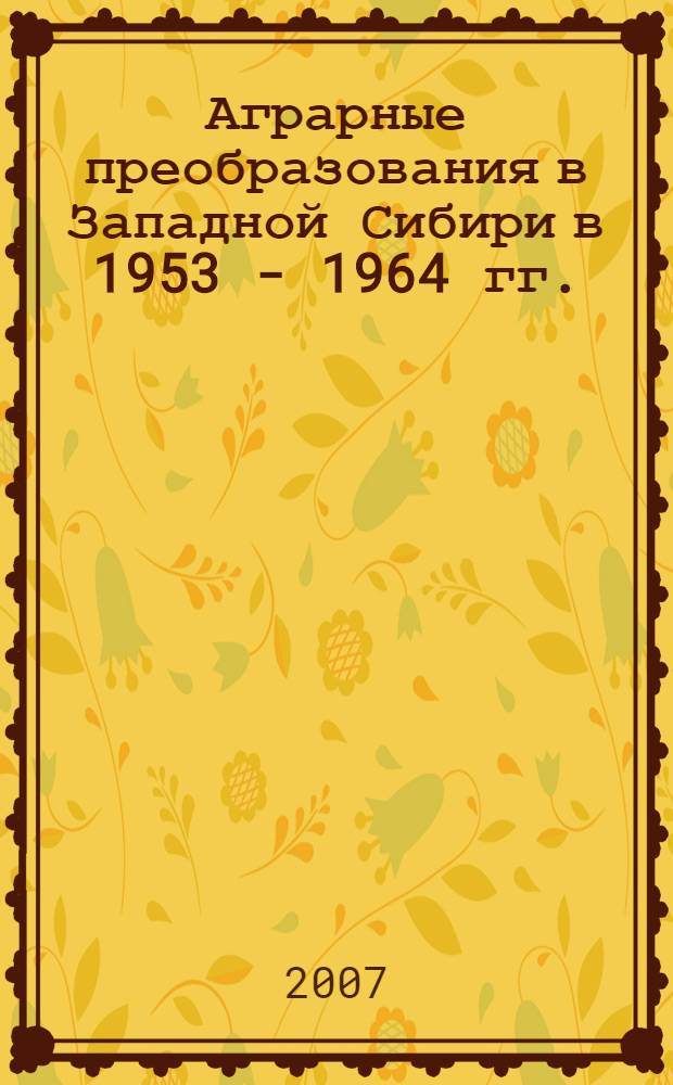 Аграрные преобразования в Западной Сибири в 1953 - 1964 гг. : автореф. дис. на соиск. учен. степ. канд. ист. наук : специальность 07.00.02 <Отечеств. история>