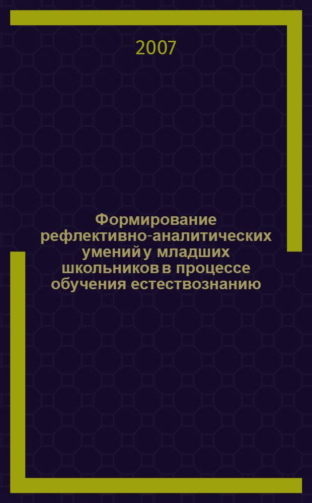 Формирование рефлективно-аналитических умений у младших школьников в процессе обучения естествознанию : автореф. дис. на соиск. учен. степ. канд. пед. наук : специальность 13.00.02 <Теория и методика обучения и воспитания>