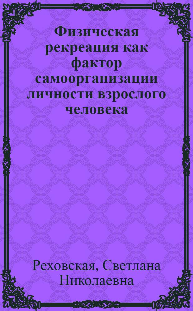 Физическая рекреация как фактор самоорганизации личности взрослого человека : автореф. дис. на соиск. учен. степ. канд. психол. наук : специальность 13.00.04 <Теория и методика физ. воспитания, спортив. тренировки, оздоровит. и адаптив. физ. культуры>