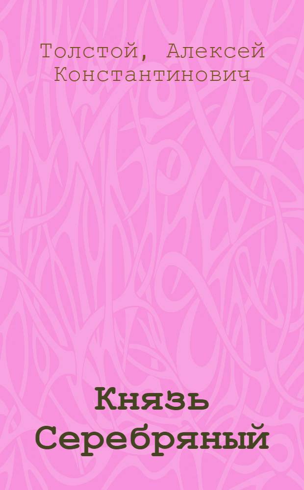 Князь Серебряный : повесть времен Иоанна Грозного : роман