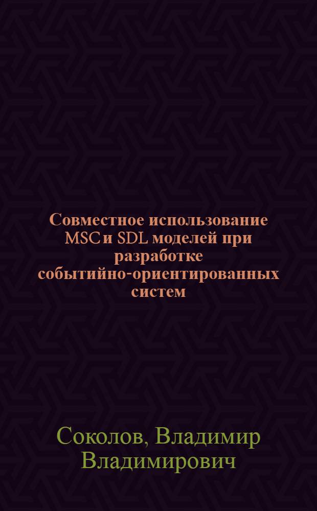 Совместное использование MSC и SDL моделей при разработке событийно-ориентированных систем : автореф. дис. на соиск. учен. степ. канд. физ.-мат. наук : специальность 05.13.11 <Мат. и програм. обеспечение вычисл. машин, комплексов и компьютер. сетей>