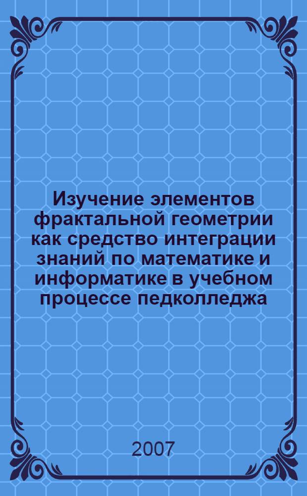 Изучение элементов фрактальной геометрии как средство интеграции знаний по математике и информатике в учебном процессе педколледжа : автореф. дис. на соиск. учен. степ. канд. пед. наук : специальность 13.00.02 <Теория и методика обучения и воспитания>