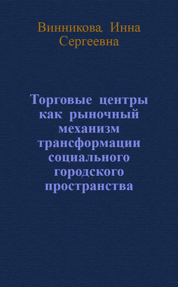 Торговые центры как рыночный механизм трансформации социального городского пространства : автореф. дис. на соиск. учен. степ. канд. социол. наук : специальность 22.00.03 <Экон. социология и демография>