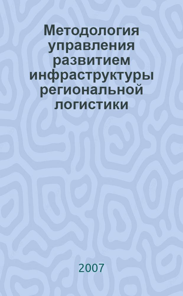 Методология управления развитием инфраструктуры региональной логистики : автореф. дис. на соиск. учен. степ. д-ра экон. наук : специальность 08.00.05 <Экономика и упр. нар. хоз-вом>