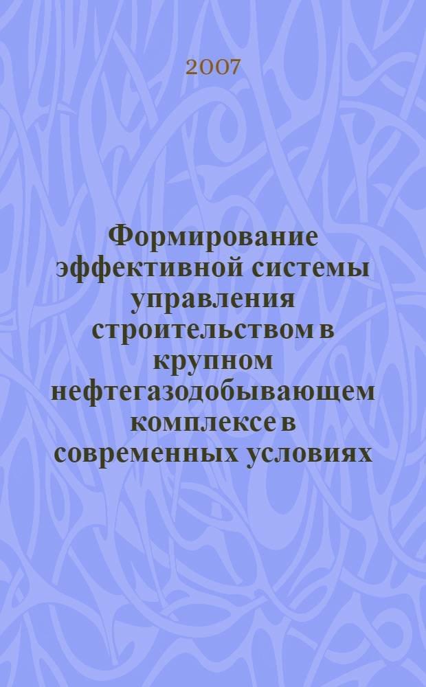 Формирование эффективной системы управления строительством в крупном нефтегазодобывающем комплексе в современных условиях : автореф. дис. на соиск. учен. степ. канд. экон. наук : специальность 08.00.05 <Экономика и упр. нар. хоз-вом>