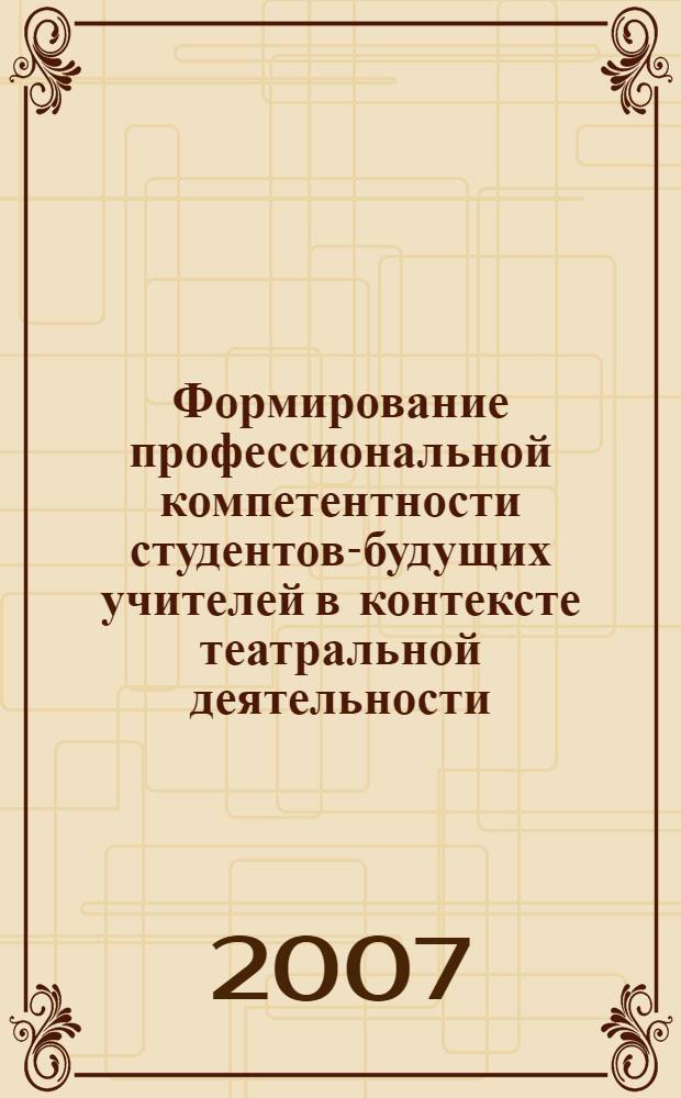 Формирование профессиональной компетентности студентов-будущих учителей в контексте театральной деятельности : автореф. дис. на соиск. учен. степ. канд. пед. наук : специальность 13.00.01 <Общ. педагогика, история педагогики и образования>