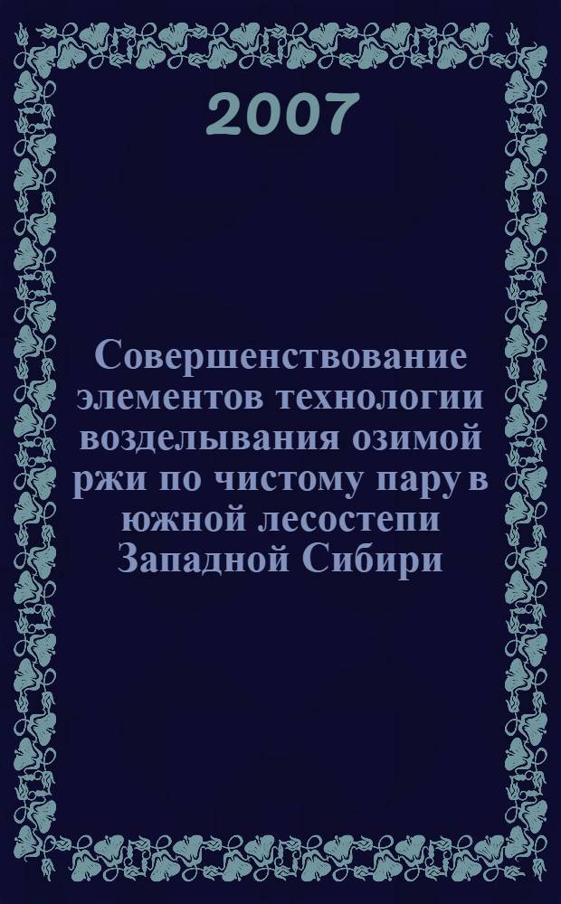 Совершенствование элементов технологии возделывания озимой ржи по чистому пару в южной лесостепи Западной Сибири : автореф. дис. на соиск. учен. степ. канд. с.-х. наук : специальность 06.01.01 <Общ. земледелие>