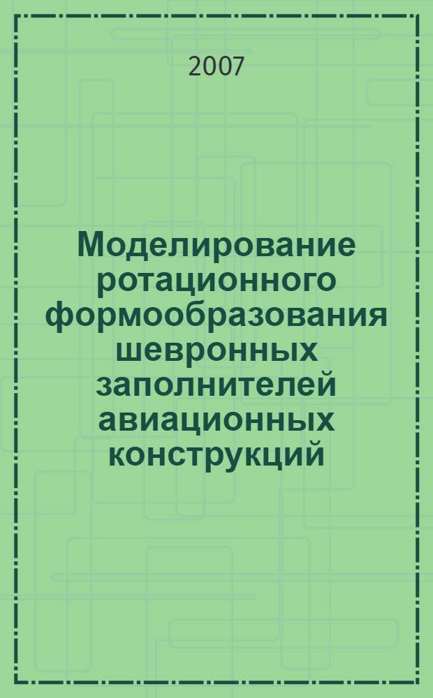 Моделирование ротационного формообразования шевронных заполнителей авиационных конструкций : автореф. дис. на соиск. учен. степ. канд. техн. наук : специальность 05.07.02 <Проектирование, конструкция и пр-во летат. аппаратов>